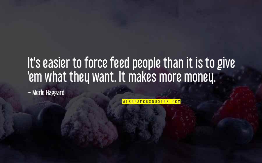 Feed'em Quotes By Merle Haggard: It's easier to force feed people than it