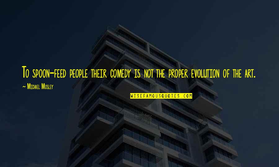 Feed'em Quotes By Michael Mosley: To spoon-feed people their comedy is not the