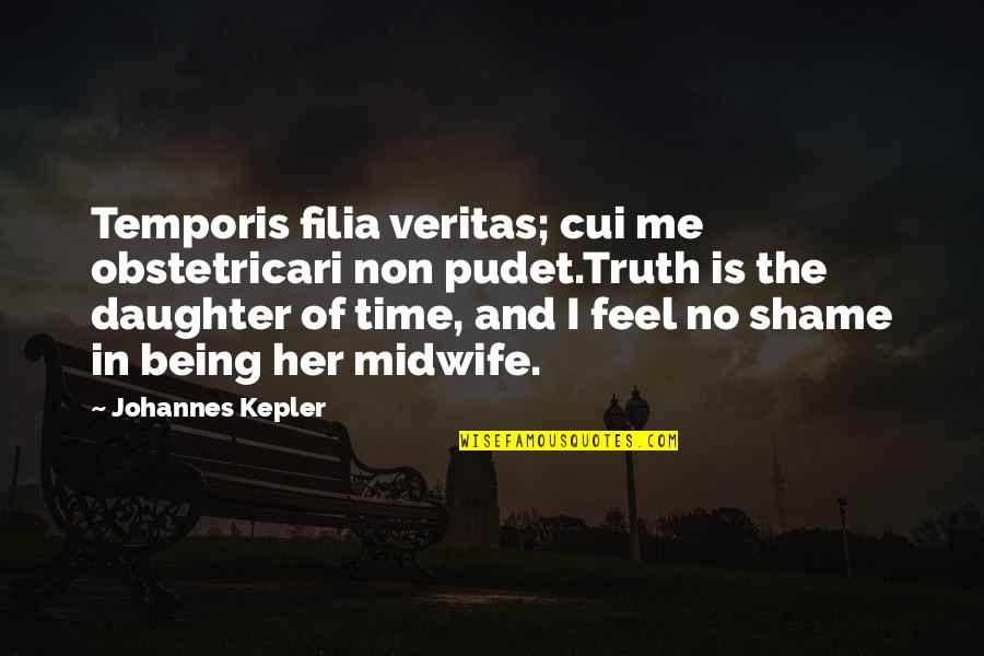 Feederism Quotes By Johannes Kepler: Temporis filia veritas; cui me obstetricari non pudet.Truth