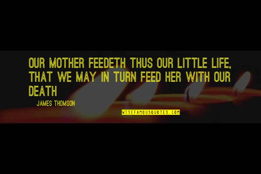 Feedeth Quotes By James Thomson: Our Mother feedeth thus our little life, That