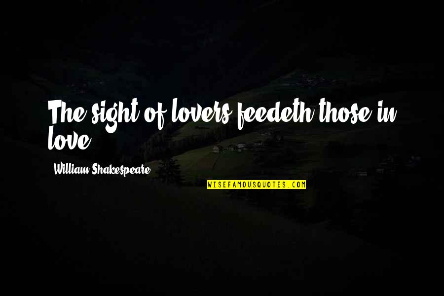 Feedeth Quotes By William Shakespeare: The sight of lovers feedeth those in love.