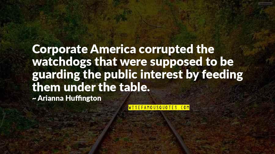 Feeding America Quotes By Arianna Huffington: Corporate America corrupted the watchdogs that were supposed