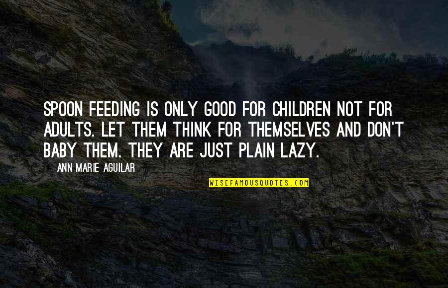 Feeding Children Quotes By Ann Marie Aguilar: Spoon Feeding is only good for children not Feeding Children Quotes By Ann Marie Aguilar: Spoon Feeding is only good for children not