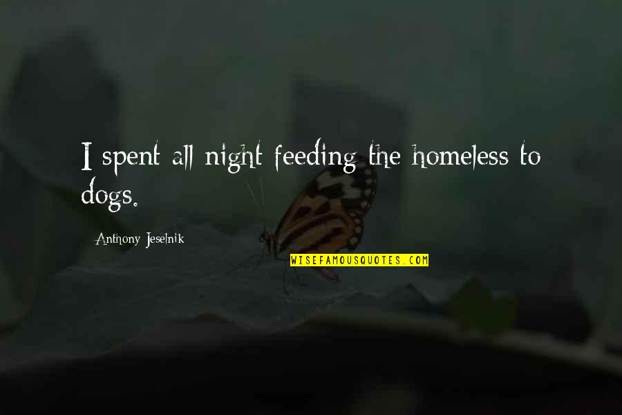 Feeding Dogs Quotes By Anthony Jeselnik: I spent all night feeding the homeless to