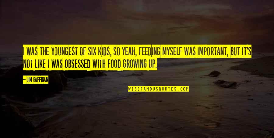 Feeding Food Quotes By Jim Gaffigan: I was the youngest of six kids, so