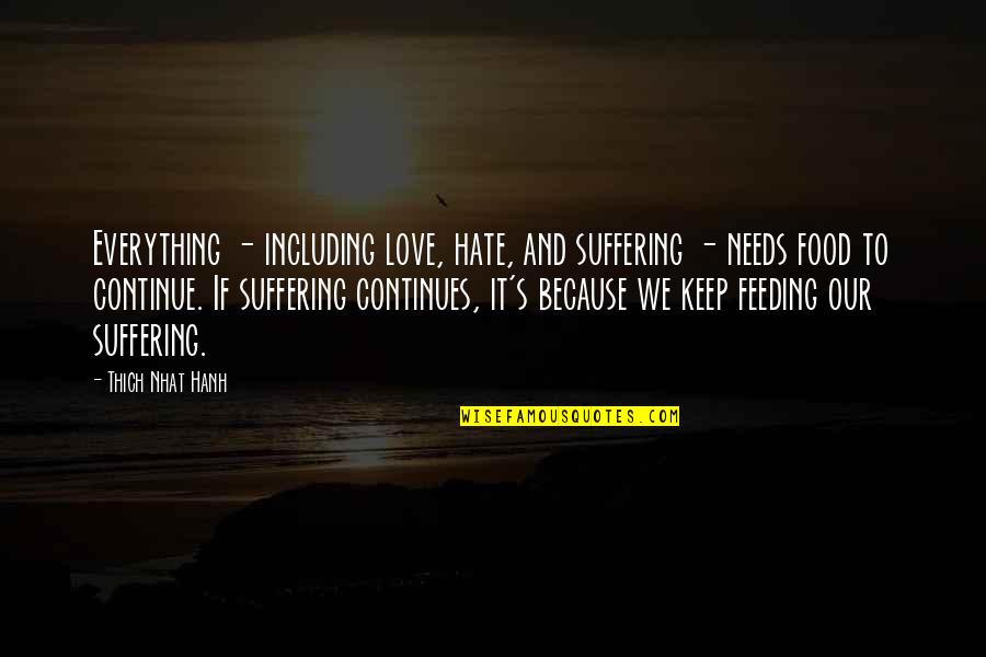 Feeding Food Quotes By Thich Nhat Hanh: Everything - including love, hate, and suffering -