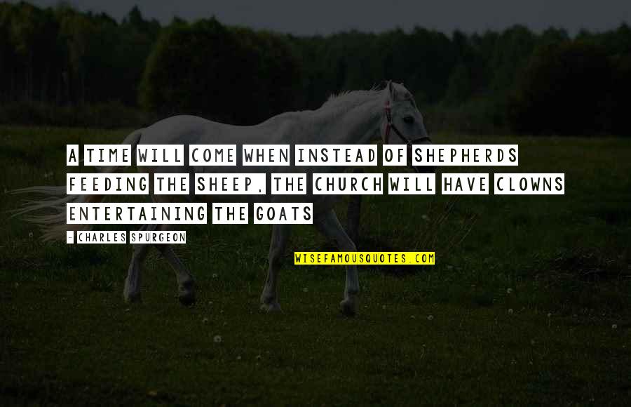 Feeding Goats Quotes By Charles Spurgeon: A time will come when instead of shepherds