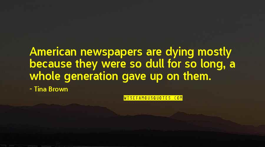 Feeding Homeless Quotes By Tina Brown: American newspapers are dying mostly because they were