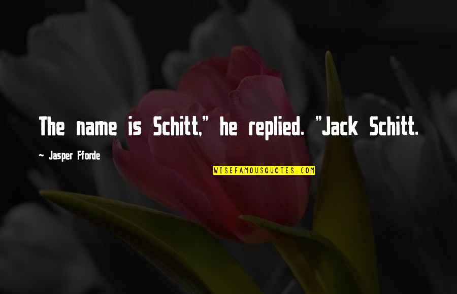Feeding My Addiction Quotes By Jasper Fforde: The name is Schitt," he replied. "Jack Schitt. Feeding My Addiction Quotes By Jasper Fforde: The name is Schitt," he replied. "Jack Schitt.