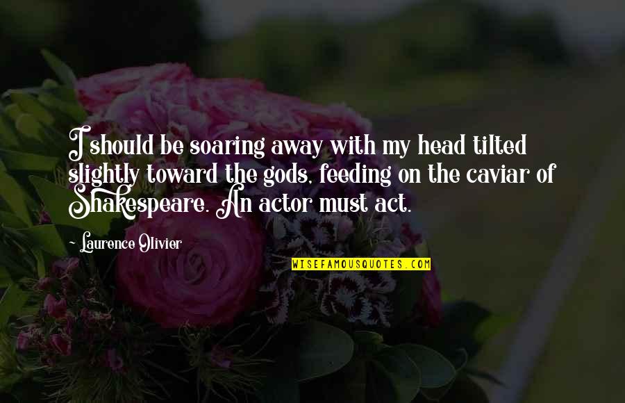 Feeding Quotes By Laurence Olivier: I should be soaring away with my head Feeding Quotes By Laurence Olivier: I should be soaring away with my head