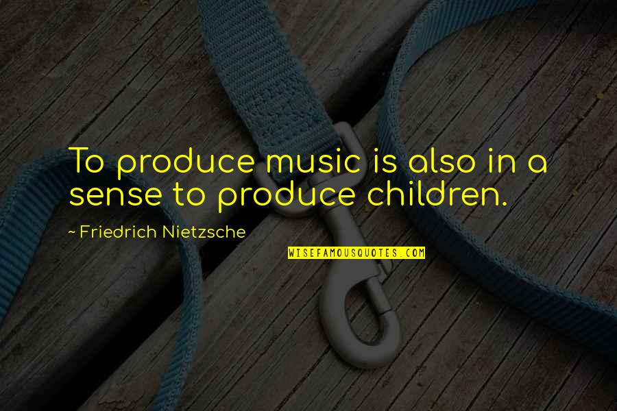 Feeding Scheme Quotes By Friedrich Nietzsche: To produce music is also in a sense