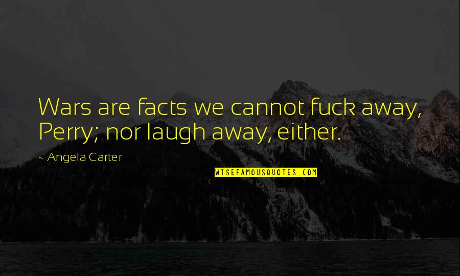 Feeding Stray Animals Quotes By Angela Carter: Wars are facts we cannot fuck away, Perry;