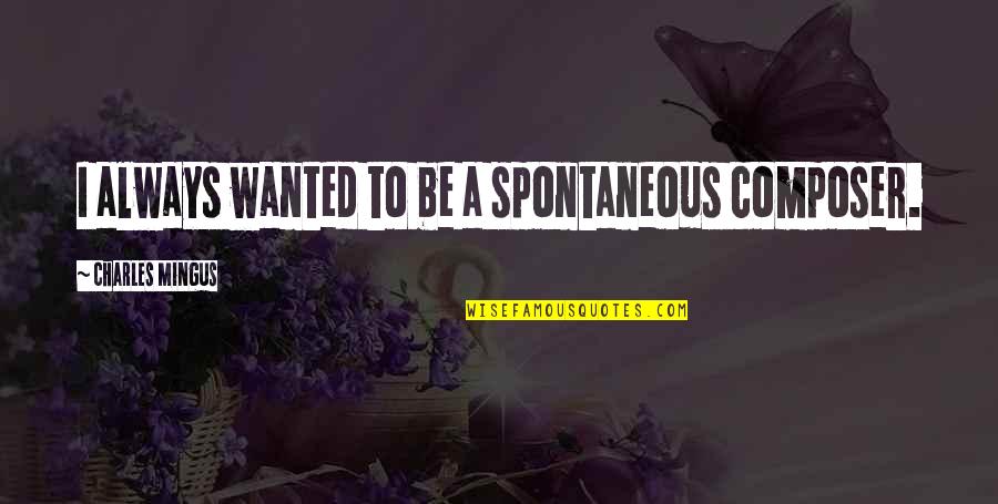 Feeding Strays Quotes By Charles Mingus: I always wanted to be a spontaneous composer. Feeding Strays Quotes By Charles Mingus: I always wanted to be a spontaneous composer.
