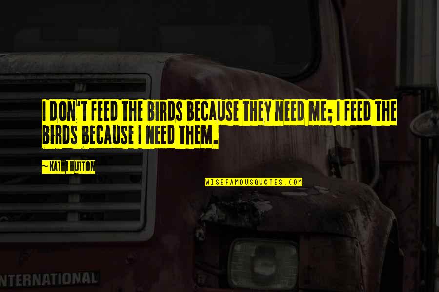 Feeding The Birds Quotes By Kathi Hutton: I don't feed the birds because they need