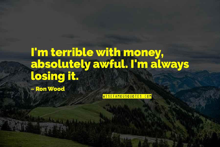 Feeding The Birds Quotes By Ron Wood: I'm terrible with money, absolutely awful. I'm always