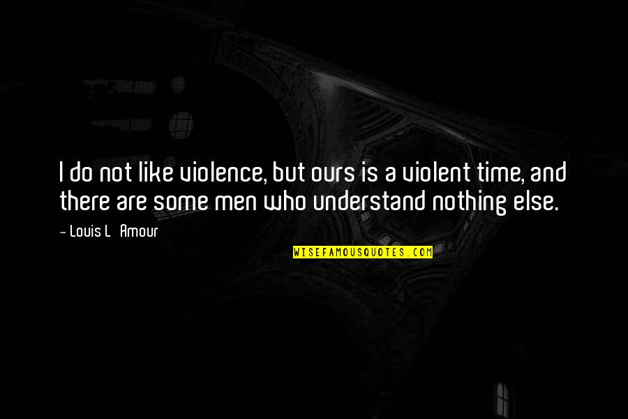 Feeding The Brain Quotes By Louis L'Amour: I do not like violence, but ours is