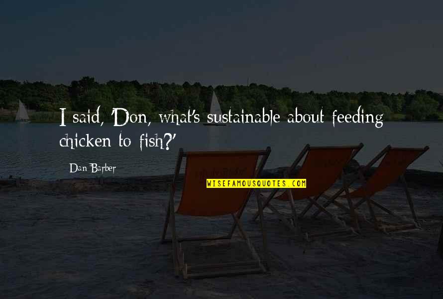 Feeding The Chickens Quotes By Dan Barber: I said, 'Don, what's sustainable about feeding chicken