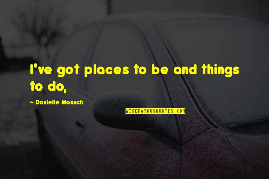 Feeding The Chickens Quotes By Danielle Monsch: I've got places to be and things to Feeding The Chickens Quotes By Danielle Monsch: I've got places to be and things to