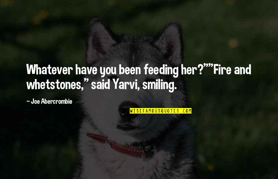 Feeding The Fire Quotes By Joe Abercrombie: Whatever have you been feeding her?""Fire and whetstones,"