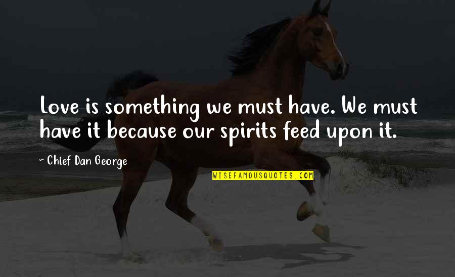 Feed'st Quotes By Chief Dan George: Love is something we must have. We must