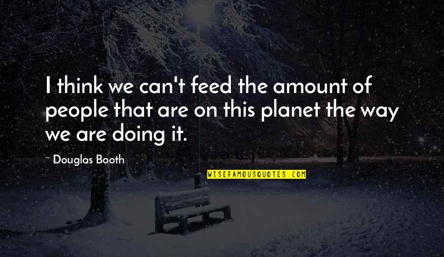 Feed'st Quotes By Douglas Booth: I think we can't feed the amount of Feed'st Quotes By Douglas Booth: I think we can't feed the amount of