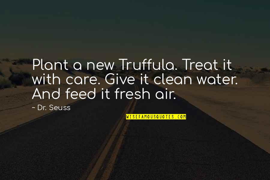 Feed'st Quotes By Dr. Seuss: Plant a new Truffula. Treat it with care.