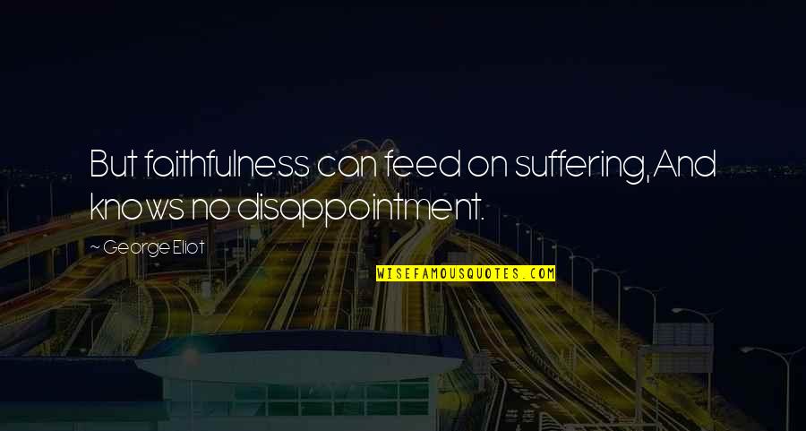 Feed'st Quotes By George Eliot: But faithfulness can feed on suffering,And knows no