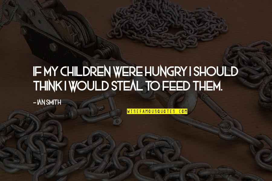 Feed'st Quotes By Ian Smith: If my children were hungry I should think