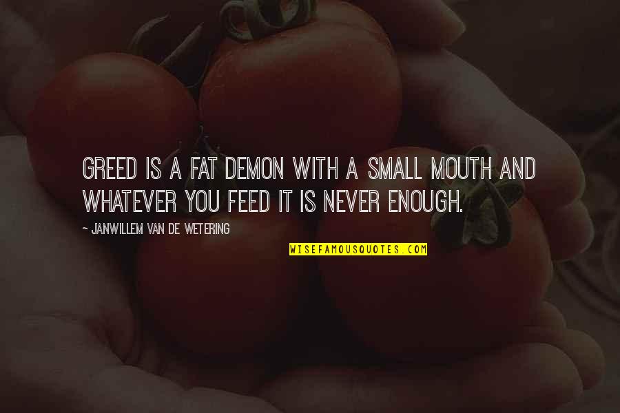 Feed'st Quotes By Janwillem Van De Wetering: Greed is a fat demon with a small