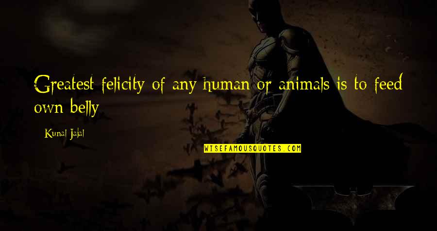 Feed'st Quotes By Kunal Jajal: Greatest felicity of any human or animals is