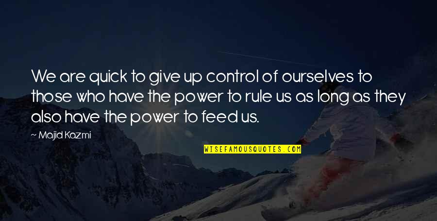 Feed'st Quotes By Majid Kazmi: We are quick to give up control of