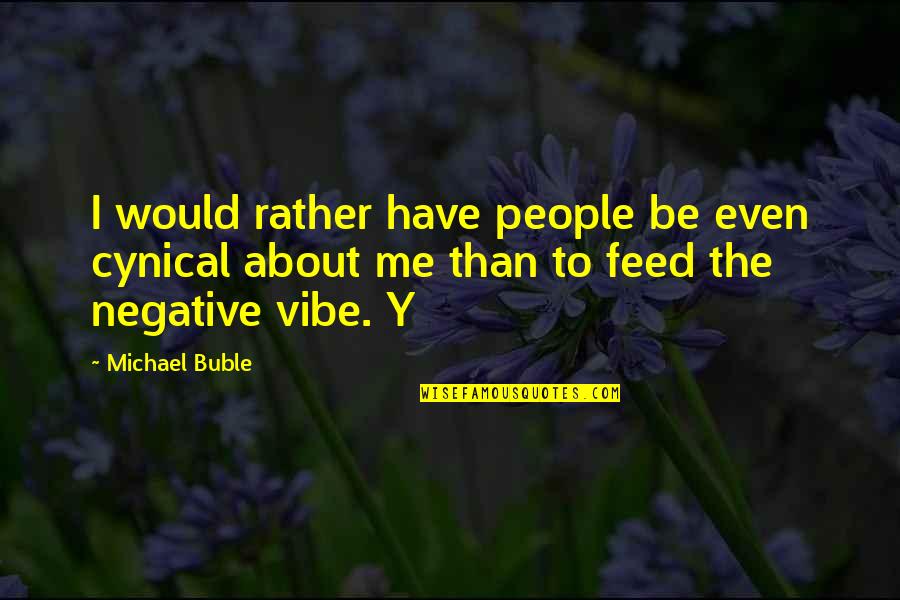 Feed'st Quotes By Michael Buble: I would rather have people be even cynical