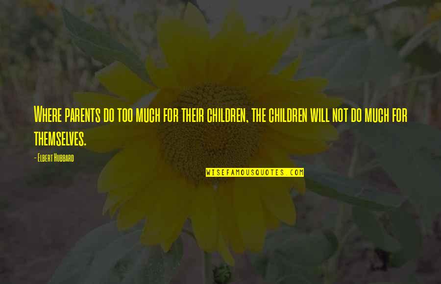 Feedstocks For Renewable Diesel Quotes By Elbert Hubbard: Where parents do too much for their children, Feedstocks For Renewable Diesel Quotes By Elbert Hubbard: Where parents do too much for their children,
