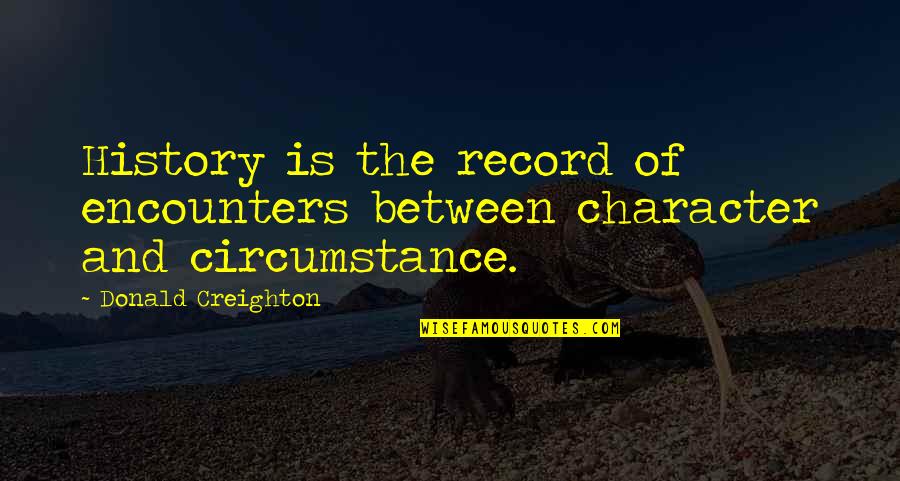 Feee Quotes By Donald Creighton: History is the record of encounters between character