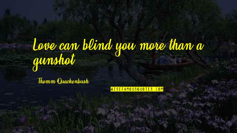 Feeeeelings Quotes By Thomm Quackenbush: Love can blind you more than a gunshot.