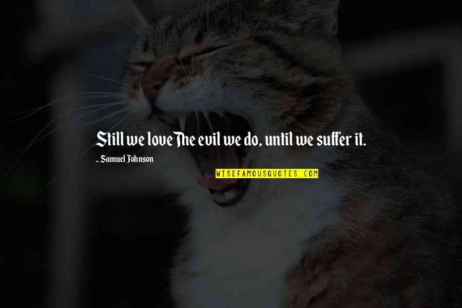 Feehan Hagedorn Quotes By Samuel Johnson: Still we loveThe evil we do, until we Feehan Hagedorn Quotes By Samuel Johnson: Still we loveThe evil we do, until we
