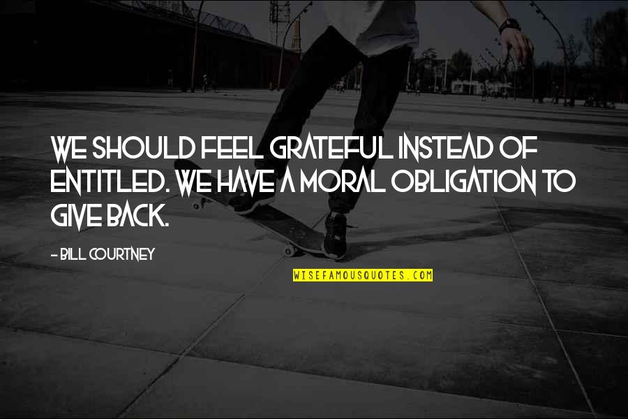 Feej Quotes By Bill Courtney: We should feel grateful instead of entitled. We