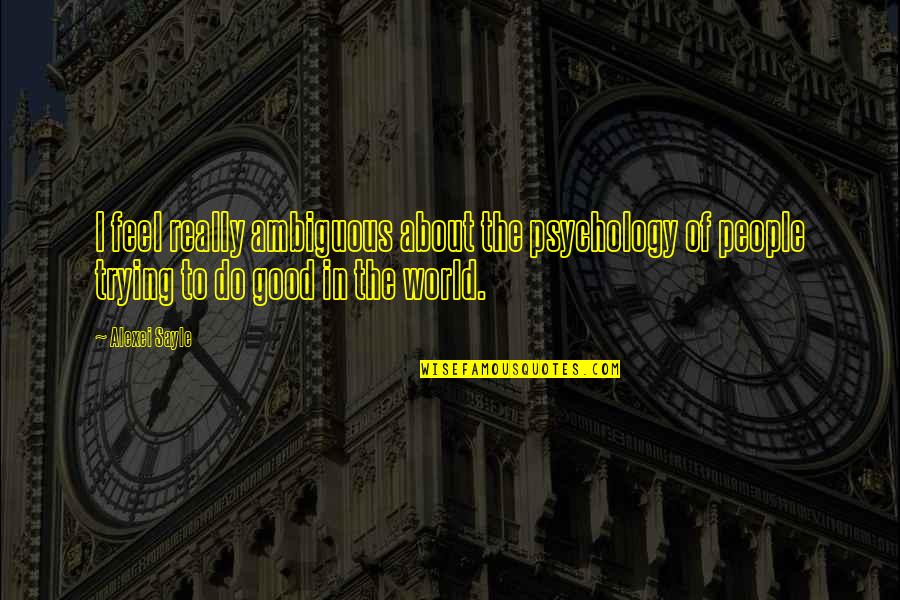 Feel About Quotes By Alexei Sayle: I feel really ambiguous about the psychology of Feel About Quotes By Alexei Sayle: I feel really ambiguous about the psychology of