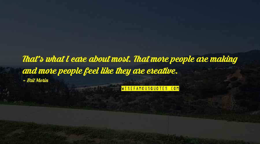 Feel About Quotes By Brit Morin: That's what I care about most. That more Feel About Quotes By Brit Morin: That's what I care about most. That more
