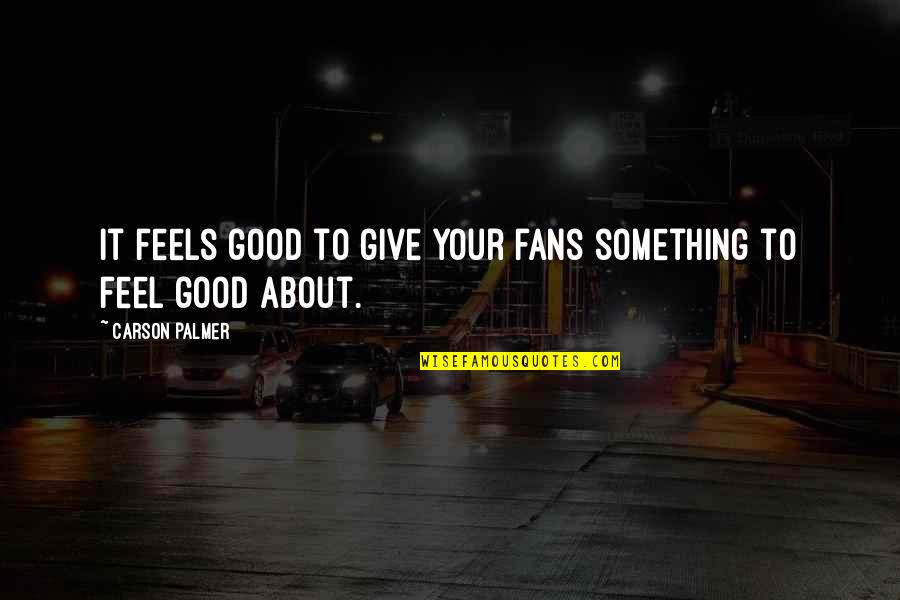 Feel About Quotes By Carson Palmer: It feels good to give your fans something Feel About Quotes By Carson Palmer: It feels good to give your fans something