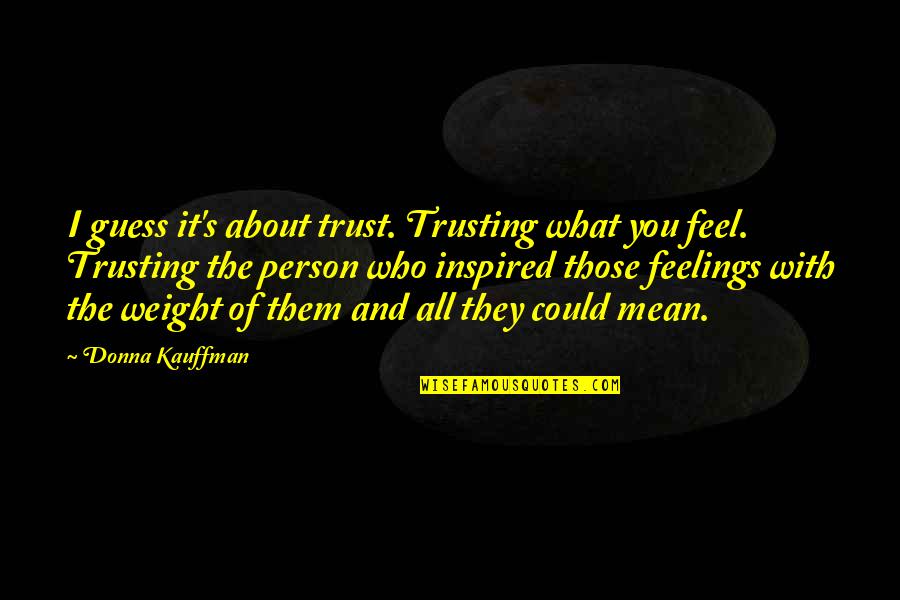 Feel About Quotes By Donna Kauffman: I guess it's about trust. Trusting what you Feel About Quotes By Donna Kauffman: I guess it's about trust. Trusting what you