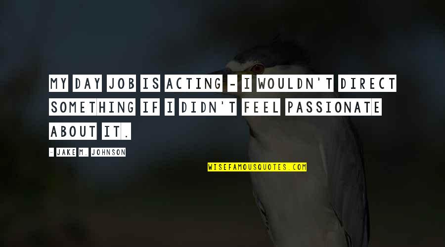 Feel About Quotes By Jake M. Johnson: My day job is acting - I wouldn't Feel About Quotes By Jake M. Johnson: My day job is acting - I wouldn't