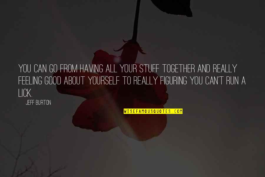 Feel About Quotes By Jeff Burton: You can go from having all your stuff Feel About Quotes By Jeff Burton: You can go from having all your stuff