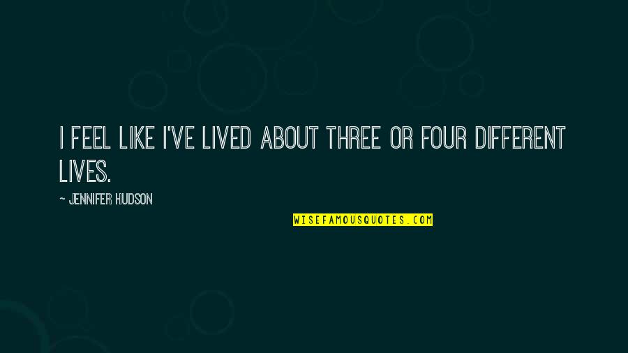 Feel About Quotes By Jennifer Hudson: I feel like I've lived about three or Feel About Quotes By Jennifer Hudson: I feel like I've lived about three or