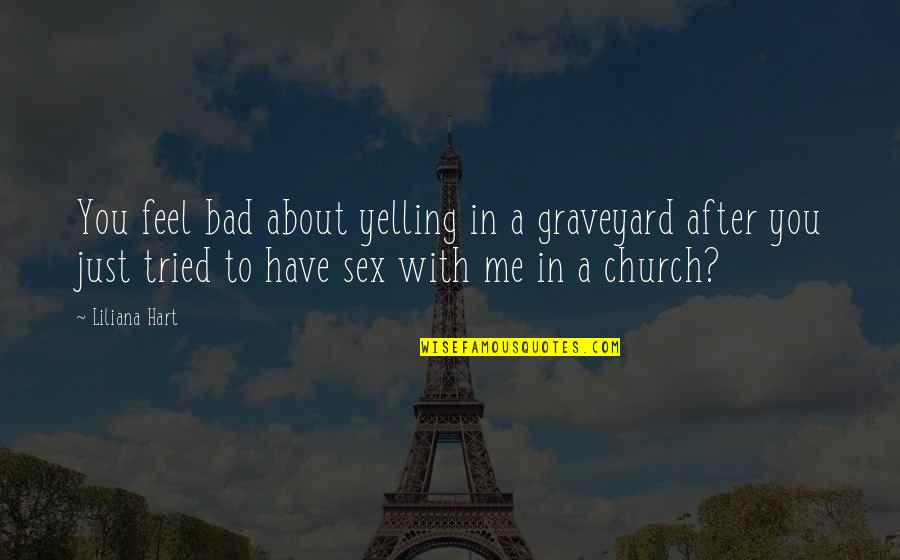 Feel About Quotes By Liliana Hart: You feel bad about yelling in a graveyard Feel About Quotes By Liliana Hart: You feel bad about yelling in a graveyard