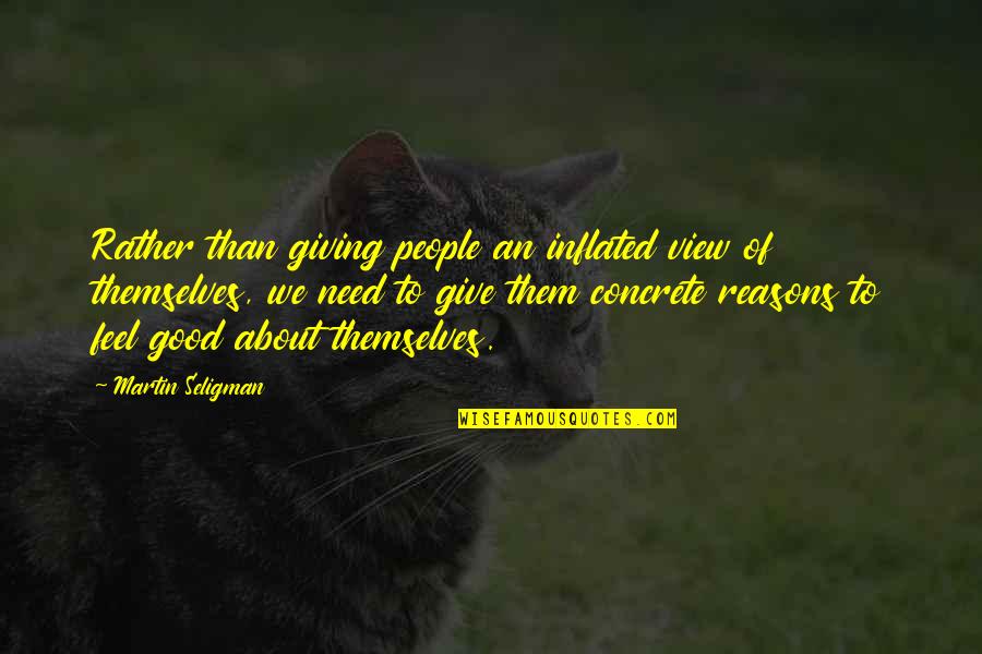 Feel About Quotes By Martin Seligman: Rather than giving people an inflated view of Feel About Quotes By Martin Seligman: Rather than giving people an inflated view of