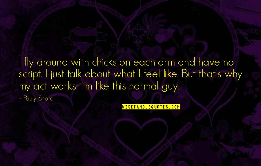 Feel About Quotes By Pauly Shore: I fly around with chicks on each arm Feel About Quotes By Pauly Shore: I fly around with chicks on each arm