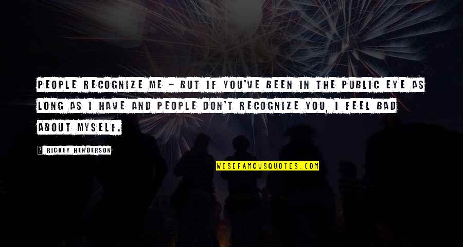Feel About Quotes By Rickey Henderson: People recognize me - but if you've been Feel About Quotes By Rickey Henderson: People recognize me - but if you've been