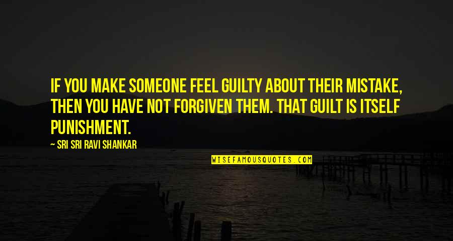 Feel About Quotes By Sri Sri Ravi Shankar: If you make someone feel guilty about their Feel About Quotes By Sri Sri Ravi Shankar: If you make someone feel guilty about their