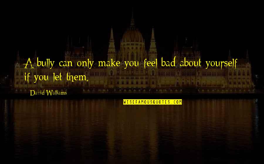 Feel About You Quotes By David Walliams: A bully can only make you feel bad
